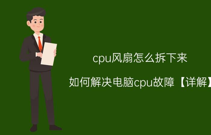 cpu风扇怎么拆下来 如何解决电脑cpu故障【详解】